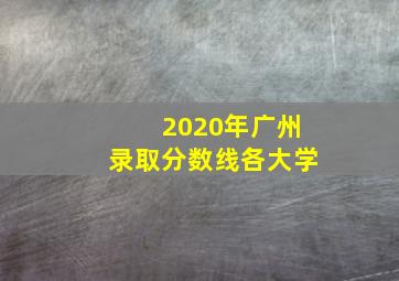 2020年广州录取分数线各大学