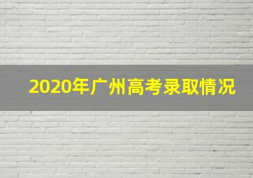 2020年广州高考录取情况