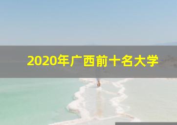 2020年广西前十名大学