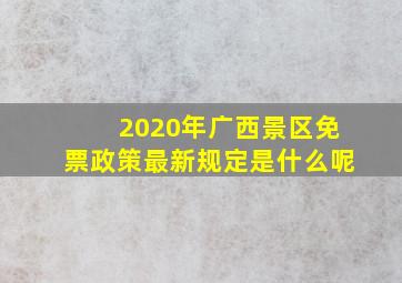 2020年广西景区免票政策最新规定是什么呢