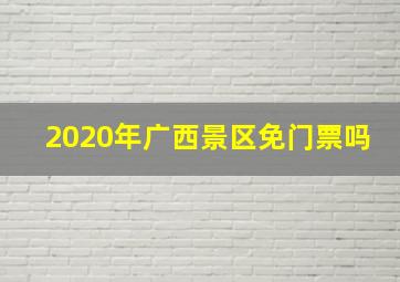 2020年广西景区免门票吗