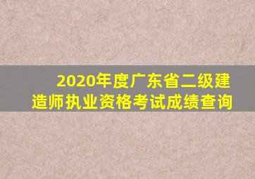 2020年度广东省二级建造师执业资格考试成绩查询