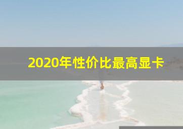 2020年性价比最高显卡