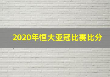 2020年恒大亚冠比赛比分