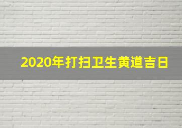 2020年打扫卫生黄道吉日