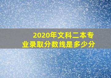 2020年文科二本专业录取分数线是多少分