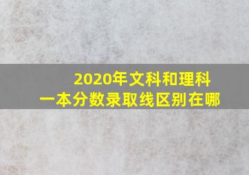 2020年文科和理科一本分数录取线区别在哪