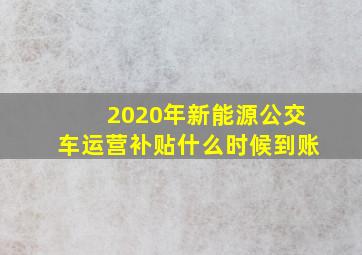 2020年新能源公交车运营补贴什么时候到账