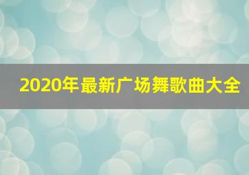 2020年最新广场舞歌曲大全