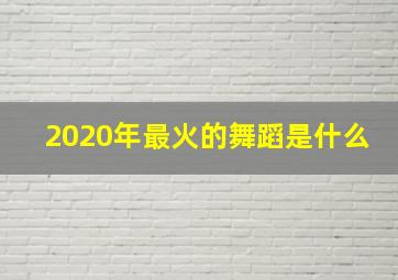 2020年最火的舞蹈是什么