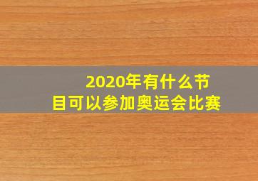 2020年有什么节目可以参加奥运会比赛