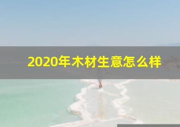 2020年木材生意怎么样