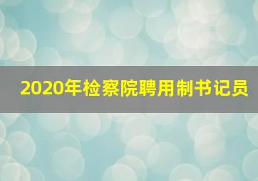 2020年检察院聘用制书记员