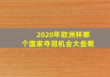 2020年欧洲杯哪个国家夺冠机会大些呢