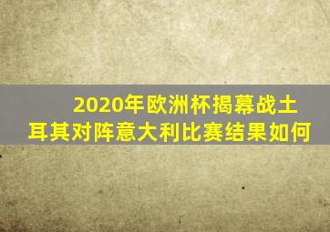 2020年欧洲杯揭幕战土耳其对阵意大利比赛结果如何