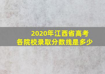 2020年江西省高考各院校录取分数线是多少