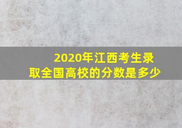 2020年江西考生录取全国高校的分数是多少