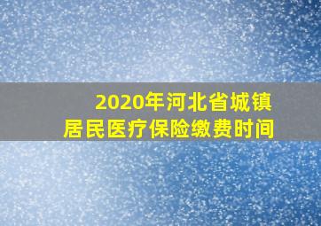 2020年河北省城镇居民医疗保险缴费时间