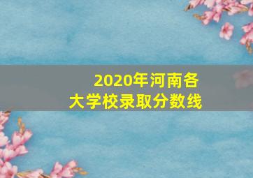 2020年河南各大学校录取分数线