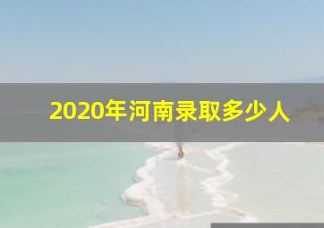 2020年河南录取多少人