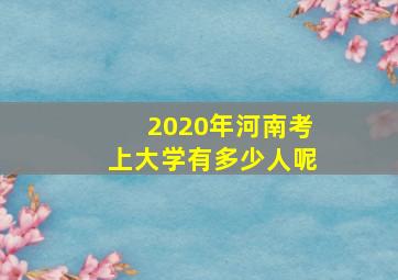 2020年河南考上大学有多少人呢