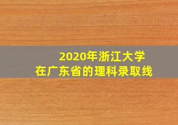 2020年浙江大学在广东省的理科录取线