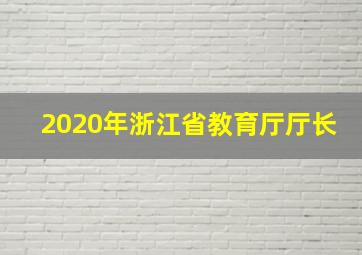 2020年浙江省教育厅厅长