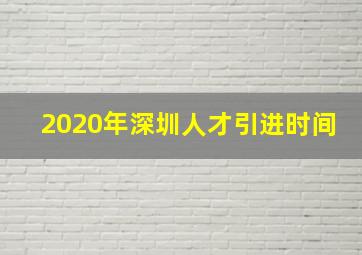 2020年深圳人才引进时间