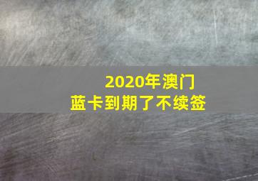 2020年澳门蓝卡到期了不续签