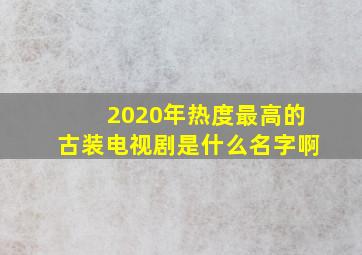 2020年热度最高的古装电视剧是什么名字啊