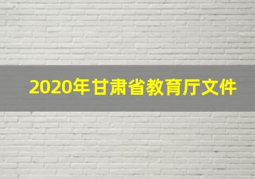 2020年甘肃省教育厅文件