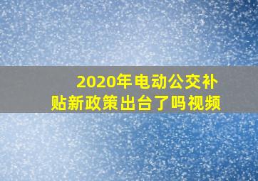 2020年电动公交补贴新政策出台了吗视频