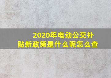 2020年电动公交补贴新政策是什么呢怎么查