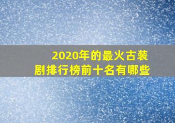 2020年的最火古装剧排行榜前十名有哪些