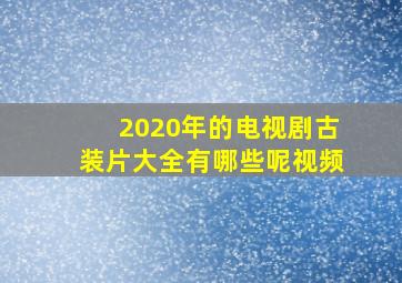 2020年的电视剧古装片大全有哪些呢视频