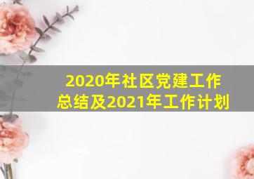 2020年社区党建工作总结及2021年工作计划