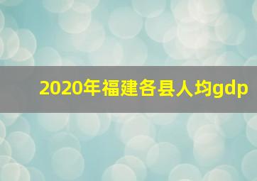 2020年福建各县人均gdp