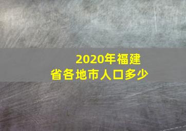 2020年福建省各地市人口多少