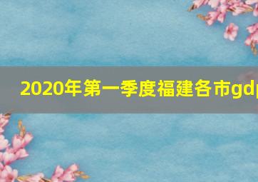 2020年第一季度福建各市gdp