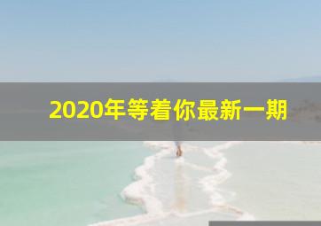 2020年等着你最新一期