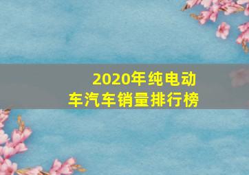 2020年纯电动车汽车销量排行榜