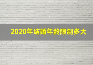 2020年结婚年龄限制多大