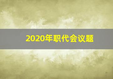 2020年职代会议题