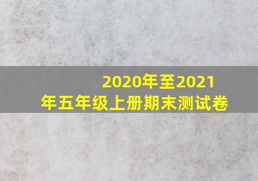 2020年至2021年五年级上册期末测试卷