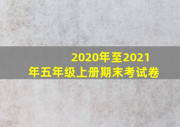 2020年至2021年五年级上册期末考试卷