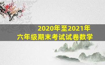 2020年至2021年六年级期末考试试卷数学