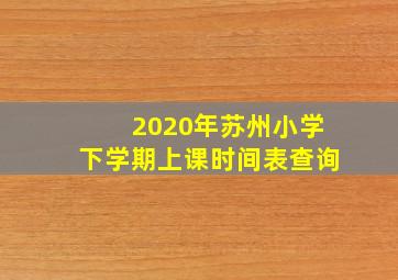 2020年苏州小学下学期上课时间表查询