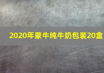 2020年蒙牛纯牛奶包装20盒