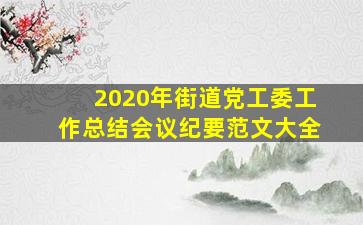 2020年街道党工委工作总结会议纪要范文大全