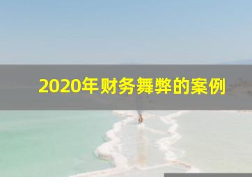 2020年财务舞弊的案例